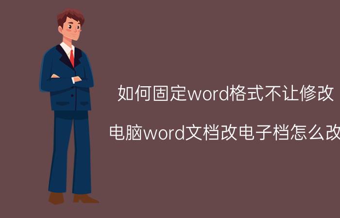 如何固定word格式不让修改 电脑word文档改电子档怎么改？